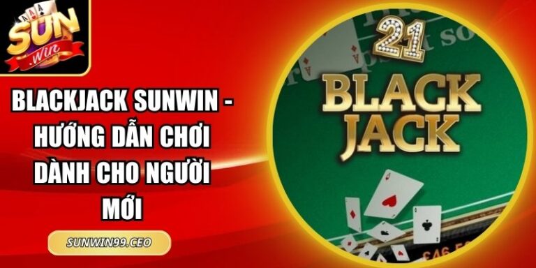 Blackjack Sunwin - Hướng Dẫn Chơi Dành Cho Người Mới 6 Blackjack Sunwin