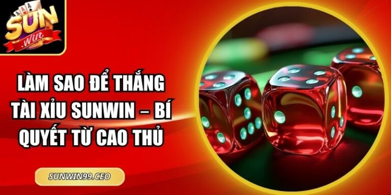 Làm Sao Để Thắng Tài Xỉu Sunwin – Bí Quyết Từ Cao Thủ 2 Làm sao để thắng tài xỉu Sunwin