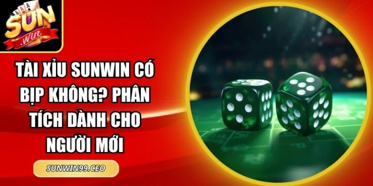 Tài Xỉu Sunwin Có Bịp Không? Phân Tích Dành Cho Người Mới 4 tài xỉu Sunwin có bịp không