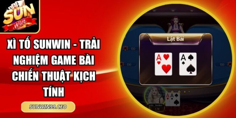 Xì Tố Sunwin - Trải Nghiệm Game Bài Chiến Thuật Kịch Tính 5 Xì tố Sunwin
