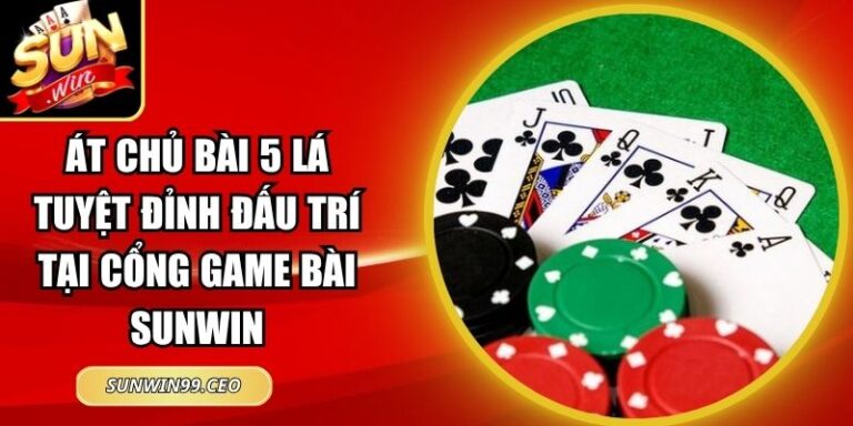 Át Chủ Bài 5 Lá Tuyệt Đỉnh Đấu Trí Tại Cổng Game Bài Sunwin