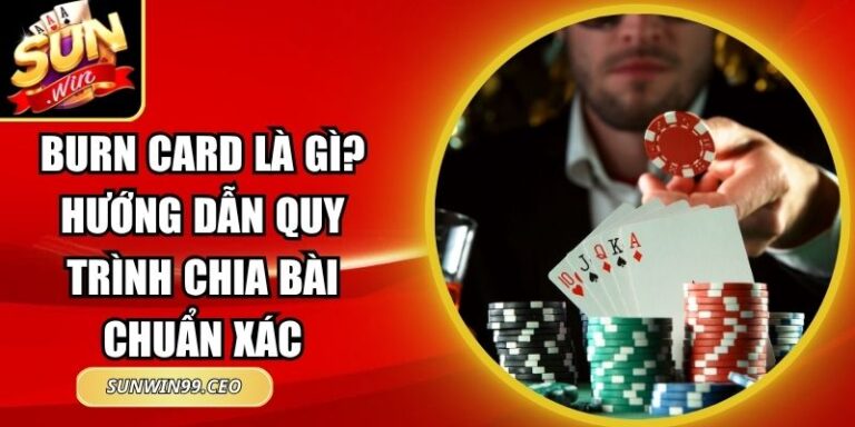 Burn Card Là Gì? Hướng Dẫn Quy Trình Chia Bài Chuẩn Xác
