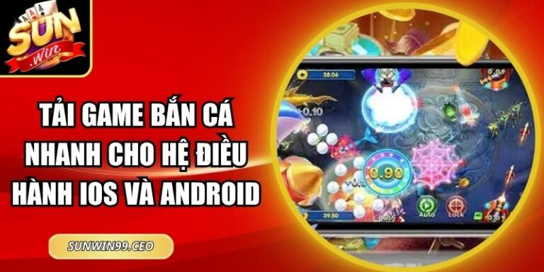 Tải Game Bắn Cá Nhanh Cho Hệ Điều Hành iOS Và Android
