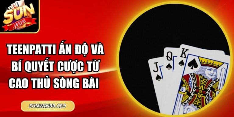 Teenpatti Ấn Độ Và Bí Quyết Cược Từ Cao Thủ Sòng Bài 9 Teenpatti Ấn Độ Và Bí Quyết Cược Từ Cao Thủ Sòng Bài