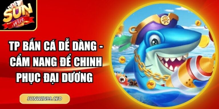 TP Bắn Cá Dễ Dàng - Cẩm Nang Để Chinh Phục Đại Dương 4 TP Bắn Cá Dễ Dàng - Cẩm Nang Để Chinh Phục Đại Dương